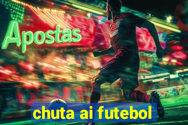 chuta ai futebol